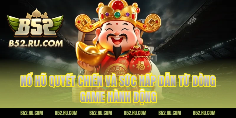 Nổ hũ quyết chiến và sức hấp dẫn từ dòng game hành động