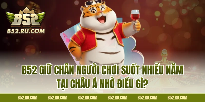 B52 giữ chân người chơi suốt nhiều năm tại châu Á nhờ điều gì?